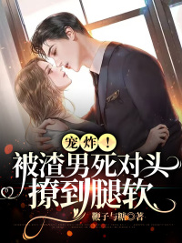 《宠炸!被渣男死对头撩到腿软》小说大结局精彩阅读 伍久钰司砚卿小说全文