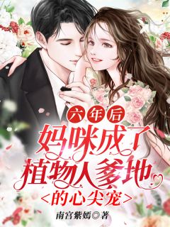 六年后,妈咪成了植物人爹地的心尖宠