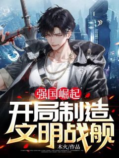 强国崛起:开局制造文明战舰全章节免费免费试读 秦昊石浩小说完结版