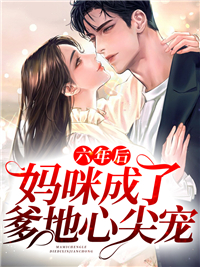 《六年后，妈咪成了爹地心尖宠》大结局精彩阅读 《六年后，妈咪成了爹地心尖宠》最新章节目录