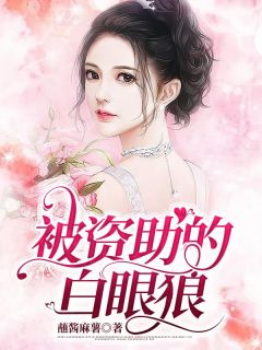 《被资助的白眼狼》完结版免费阅读 《被资助的白眼狼》最新章节目录