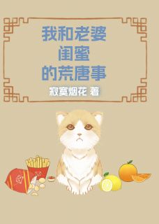 《老婆有一个很漂亮的闺蜜叫叶莎莎》小说完整版在线阅读（主角宋诚阳倩叶莎莎）