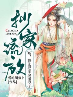 《抄家流放？呸，我先把库房搬空了》小说精彩阅读 《抄家流放？呸，我先把库房搬空了》最新章节列表