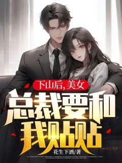 《下山后，美女总裁要和我贴贴》大结局在线阅读 叶凌天云晓柔是什么小说
