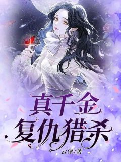 《真千金复仇猎杀》小说全文在线阅读 《真千金复仇猎杀》最新章节目录