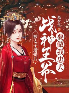 《被太子退婚后，战神王爷要做我忠犬》完结版精彩试读 《被太子退婚后，战神王爷要做我忠犬》最新章节列表