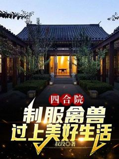 《四合院:制服禽兽,过上美好生活》小说完结版免费阅读 张勇秦淮茹小说阅读