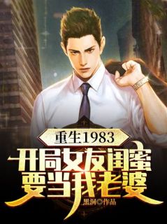 《重生1983:开局女友闺蜜要当我老婆》大结局精彩试读 《重生1983:开局女友闺蜜要当我老婆》最新章节目录