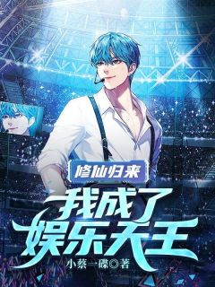 修仙归来,我成了娱乐天王全文免费阅读 修仙归来,我成了娱乐天王小蔡一碟