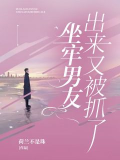 坐牢男友出来又被抓了荷兰不是珠 坐牢男友出来又被抓了在线阅读