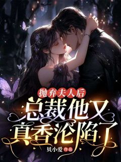 抛弃夫人后,总裁他又真香沦陷了乔知夏席九擎 by贝小爱完整在线阅读