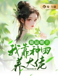 《福运娘亲:我靠种田养大佬》小说全文免费阅读 《福运娘亲:我靠种田养大佬》最新章节列表