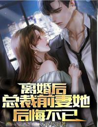 《离婚后,总裁前妻她悔不当初》小说全文免费阅读 《离婚后,总裁前妻她悔不当初》最新章节列表