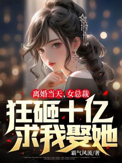 《离婚当天，女总裁狂砸十亿求我娶她》小说精彩阅读 《离婚当天，女总裁狂砸十亿求我娶她》最新章节列表