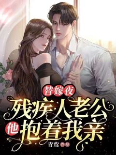 美文阅读《替嫁夜,残疾人老公他抱着我亲》温言冷厉南全文精彩章节列表试读