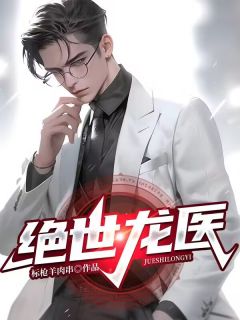 《绝世龙医》完结版精彩阅读 《绝世龙医》最新章节列表