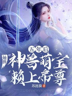 《五年后,她携神兽萌宝赖上帝尊》小说大结局在线试读 云染月姬无念小说阅读