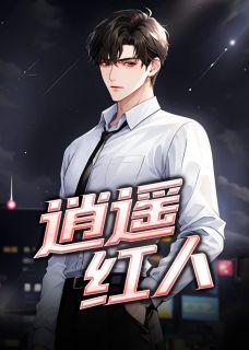 逍遥红人全文在线阅读 乔梁王玉兰全本无弹窗