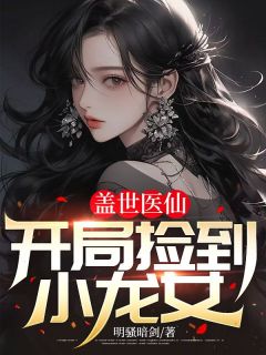《盖世医仙：开局捡到小龙女》大结局免费阅读 《盖世医仙：开局捡到小龙女》最新章节目录