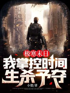 极寒末日，我掌控时间生杀予夺！沈醉陈盈盈目录 极寒末日，我掌控时间生杀予夺！小说阅读
