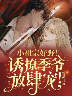 小祖宗好野!诱撩季爷放肆宠!