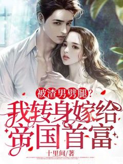 《被渣男劈腿？我转身嫁给帝国首富》完结版在线试读 《被渣男劈腿？我转身嫁给帝国首富》最新章节目录