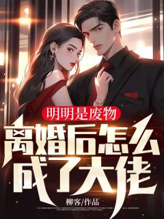 《明明是废物,离婚后怎么成了大佬》小说全文在线阅读 《明明是废物,离婚后怎么成了大佬》最新章节目录