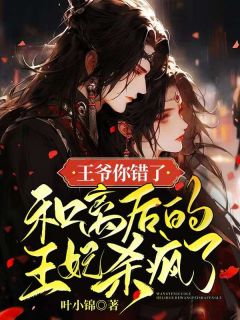 《王爷你错了,和离后的王妃杀疯了》完结版免费阅读 《王爷你错了,和离后的王妃杀疯了》最新章节列表