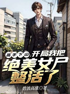 《高手下山：开局我把绝美女尸整活了》精彩章节列表在线试读 唐万里楚芷白小说