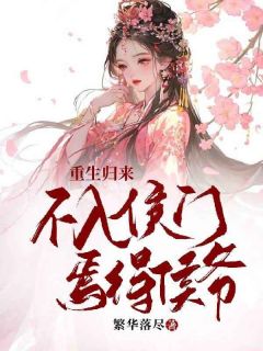 《重生归来:不入侯门焉得侯爷》小说免费试读 《重生归来:不入侯门焉得侯爷》最新章节目录