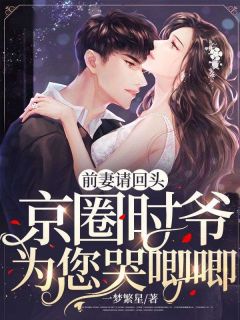前妻请回头:京圈时爷为您哭唧唧