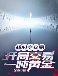 《超时空交易，开局交易一吨黄金》(叶小达徐慧)小说阅读by芝麻