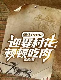 《重生1984：迎娶村花，顿顿吃肉》李旭秦玉兰章节免费试读 李旭秦玉兰是什么小说