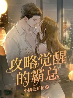 攻略觉醒的霸总by小橘会开花 杨桃于穆免费完整版