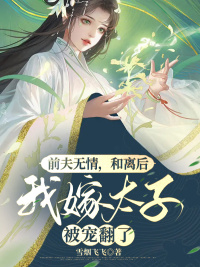 叶秋陆云初小说 前夫无情，和离后我嫁太子被宠翻了(叶秋陆云初)小说阅读