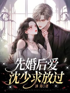 《先婚后爱:沈少求放过》林夏沈余亭全文免费试读