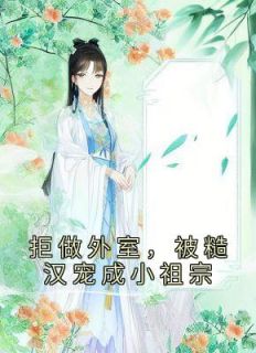 《拒做外室，被糙汉宠成小祖宗》小说免费阅读 《拒做外室，被糙汉宠成小祖宗》最新章节列表