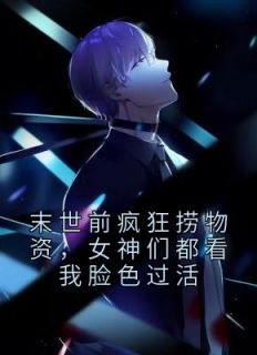 末世前疯狂捞物资,女神们都看我脸色过活