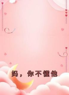 《妈，你不懂他》乔沐晴陈峰小说全本在线阅读