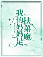 我的妈妈是扶弟魔城中有妖 我的妈妈是扶弟魔在线阅读