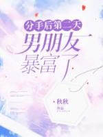 《分手后第二天,男朋友暴富了》小说全文在线阅读 《分手后第二天,男朋友暴富了》最新章节列表