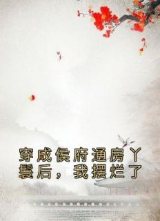 《侯府打工人，包吃包住月三千》小说全文在线阅读 秋锦陆屿廷侯爷小说全文