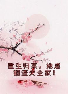 重生归来,她虐翻渣夫全家!