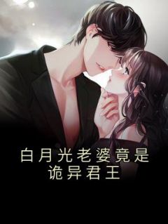 《白月光老婆竟是诡异君王》大结局在线试读 《白月光老婆竟是诡异君王》最新章节列表