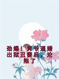 劲爆!肖爷逼婚出狱丑妻后,沦陷了