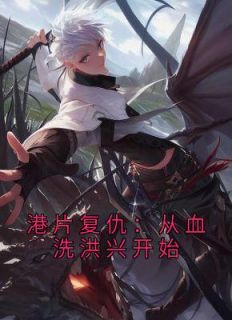 《港片复仇:从血洗洪兴开始》小说免费阅读 《港片复仇:从血洗洪兴开始》最新章节列表