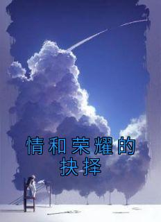 情和荣耀的抉择沐橙顾漠尘小说阅读 情和荣耀的抉择文本免费试读