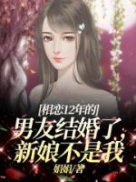 《相恋12年的男友结婚了，新娘不是我》大结局在线阅读 《相恋12年的男友结婚了，新娘不是我》最新章节列表