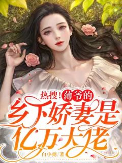 《热搜！薄爷的乡下娇妻是亿万大佬》小说精彩试读 《热搜！薄爷的乡下娇妻是亿万大佬》最新章节列表