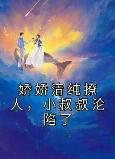 娇娇清纯撩人,小叔叔沦陷了许清芷赵成钊目录 娇娇清纯撩人,小叔叔沦陷了小说阅读